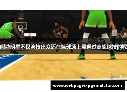 哪些明星不仅演技出众还在篮球场上展现过高超球技的呢