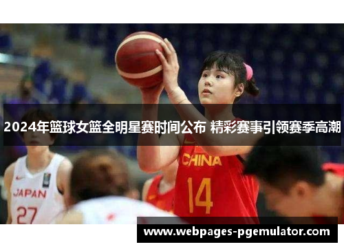 2024年篮球女篮全明星赛时间公布 精彩赛事引领赛季高潮