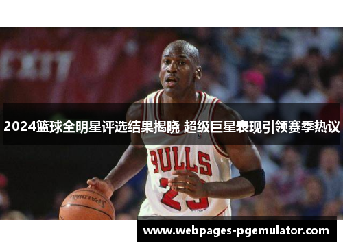 2024篮球全明星评选结果揭晓 超级巨星表现引领赛季热议