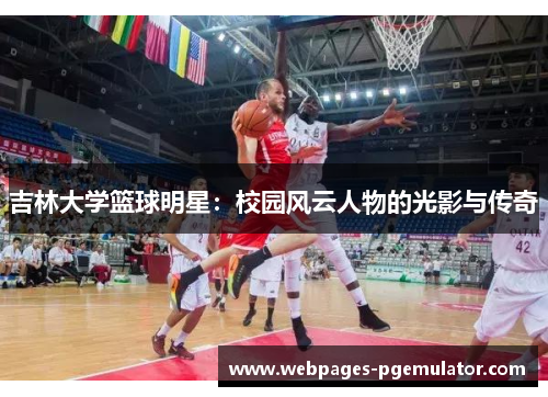 吉林大学篮球明星：校园风云人物的光影与传奇