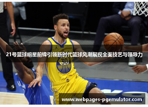21号篮球明星前锋引领新时代篮球风潮展现全面技艺与领导力