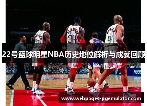 22号篮球明星NBA历史地位解析与成就回顾