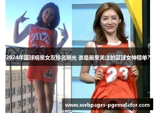 2024年篮球明星女友排名曝光 谁是最受关注的篮球女神榜单？