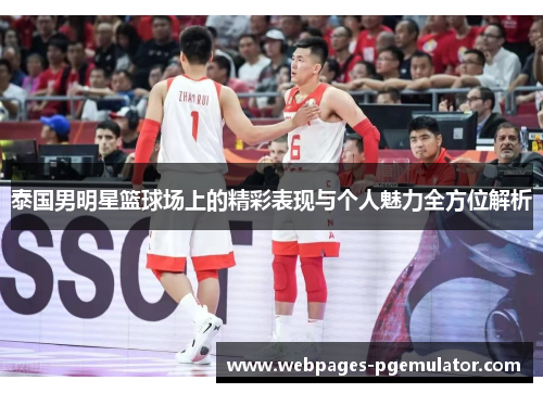 泰国男明星篮球场上的精彩表现与个人魅力全方位解析