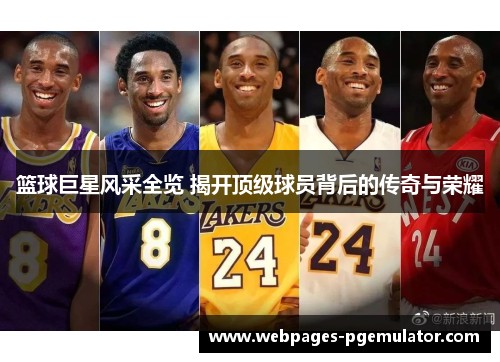 篮球巨星风采全览 揭开顶级球员背后的传奇与荣耀