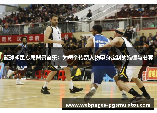 篮球明星专属背景音乐：为每个传奇人物量身定制的旋律与节奏