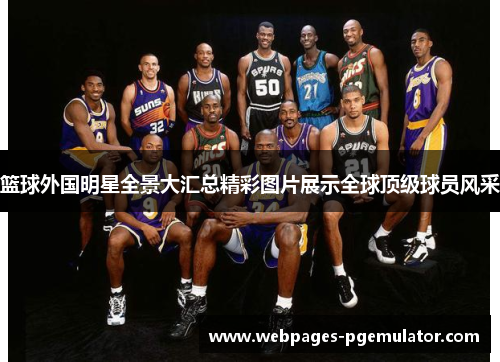 篮球外国明星全景大汇总精彩图片展示全球顶级球员风采
