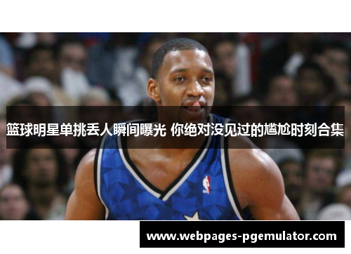 篮球明星单挑丢人瞬间曝光 你绝对没见过的尴尬时刻合集