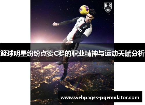 篮球明星纷纷点赞C罗的职业精神与运动天赋分析
