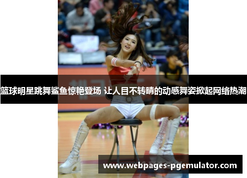 篮球明星跳舞鲨鱼惊艳登场 让人目不转睛的动感舞姿掀起网络热潮