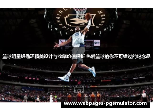 篮球明星钥匙环精美设计与收藏价值探析 热爱篮球的你不可错过的纪念品