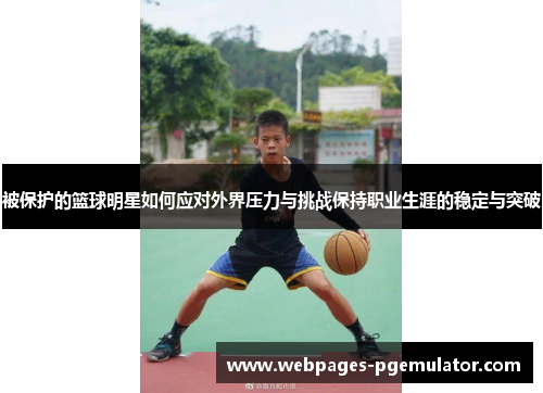 被保护的篮球明星如何应对外界压力与挑战保持职业生涯的稳定与突破
