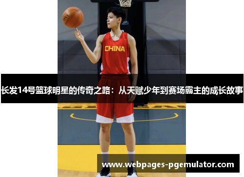长发14号篮球明星的传奇之路：从天赋少年到赛场霸主的成长故事