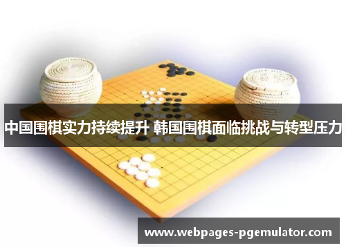 中国围棋实力持续提升 韩国围棋面临挑战与转型压力