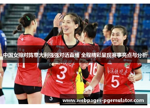 中国女排对阵意大利强强对话直播 全程精彩呈现赛事亮点与分析
