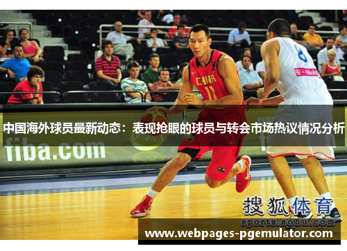 中国海外球员最新动态：表现抢眼的球员与转会市场热议情况分析