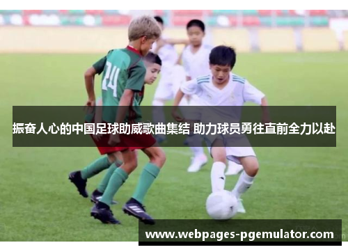 振奋人心的中国足球助威歌曲集结 助力球员勇往直前全力以赴