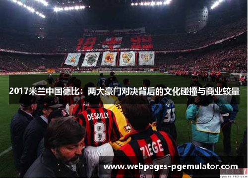 2017米兰中国德比：两大豪门对决背后的文化碰撞与商业较量