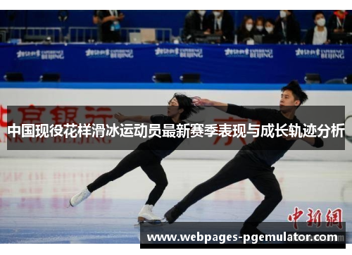 中国现役花样滑冰运动员最新赛季表现与成长轨迹分析