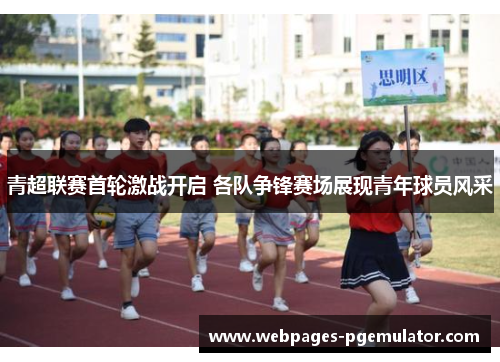 青超联赛首轮激战开启 各队争锋赛场展现青年球员风采